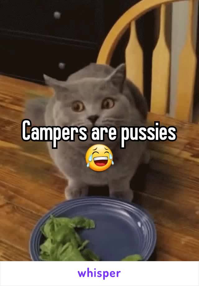 Campers are pussies 😂