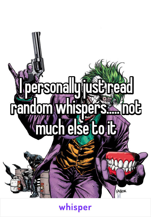 I personally just read random whispers..... not much else to it