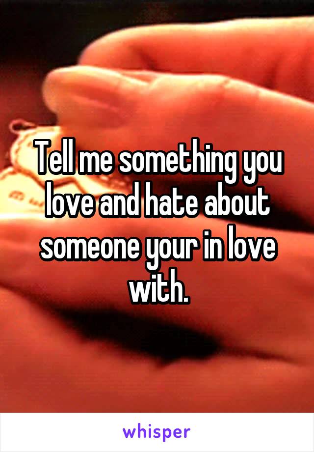 Tell me something you love and hate about someone your in love with.