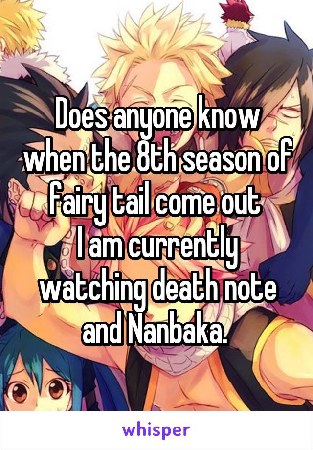 Does anyone know when the 8th season of fairy tail come out 
I am currently watching death note and Nanbaka. 