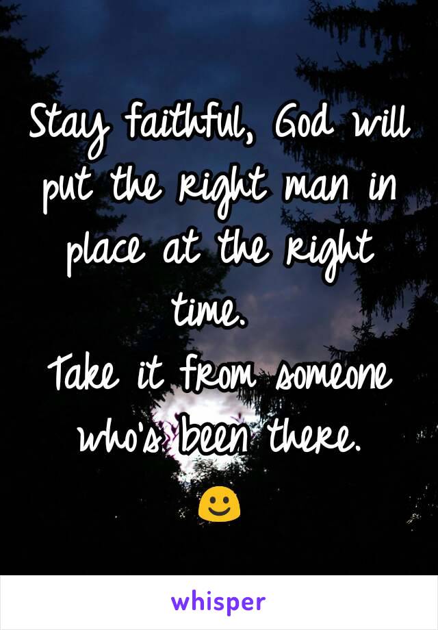 Stay faithful, God will put the right man in place at the right time. 
Take it from someone who's been there.
☺