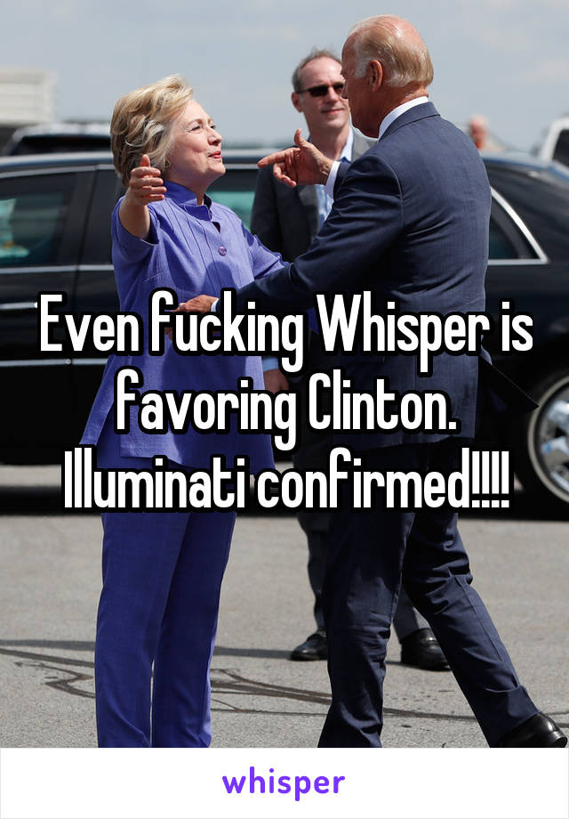 Even fucking Whisper is favoring Clinton. Illuminati confirmed!!!!