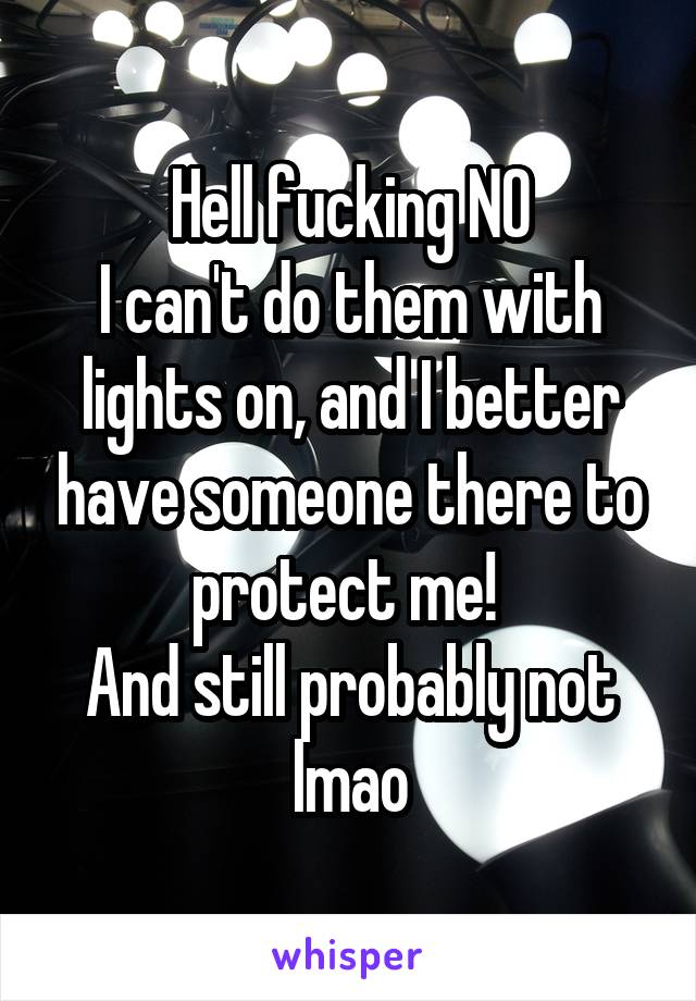 Hell fucking NO
I can't do them with lights on, and I better have someone there to protect me! 
And still probably not lmao