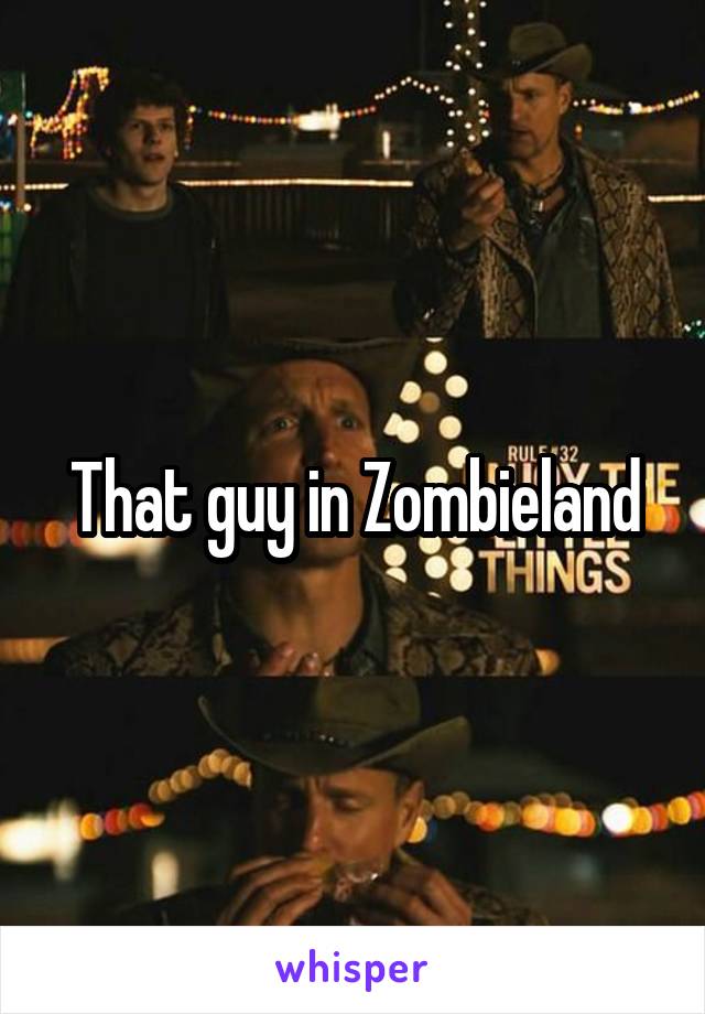 That guy in Zombieland