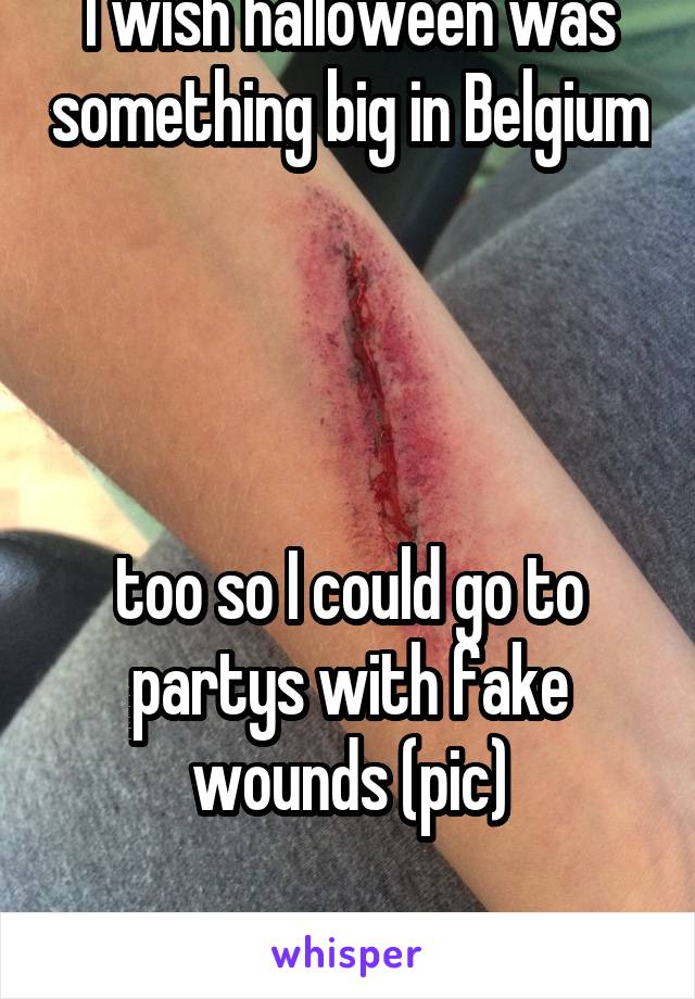 I wish halloween was something big in Belgium 



too so I could go to partys with fake wounds (pic)

