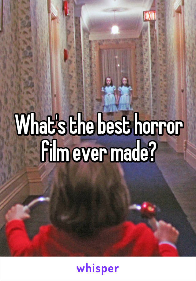 What's the best horror film ever made?