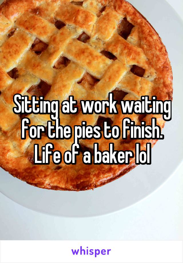 Sitting at work waiting for the pies to finish. Life of a baker lol