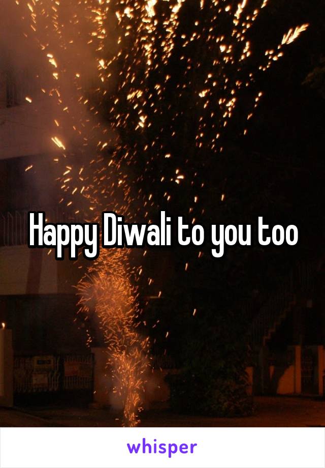 Happy Diwali to you too