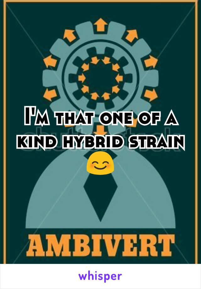 I'm that one of a kind hybrid strain 😊