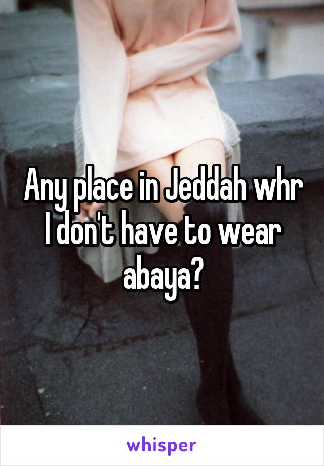 Any place in Jeddah whr I don't have to wear abaya?