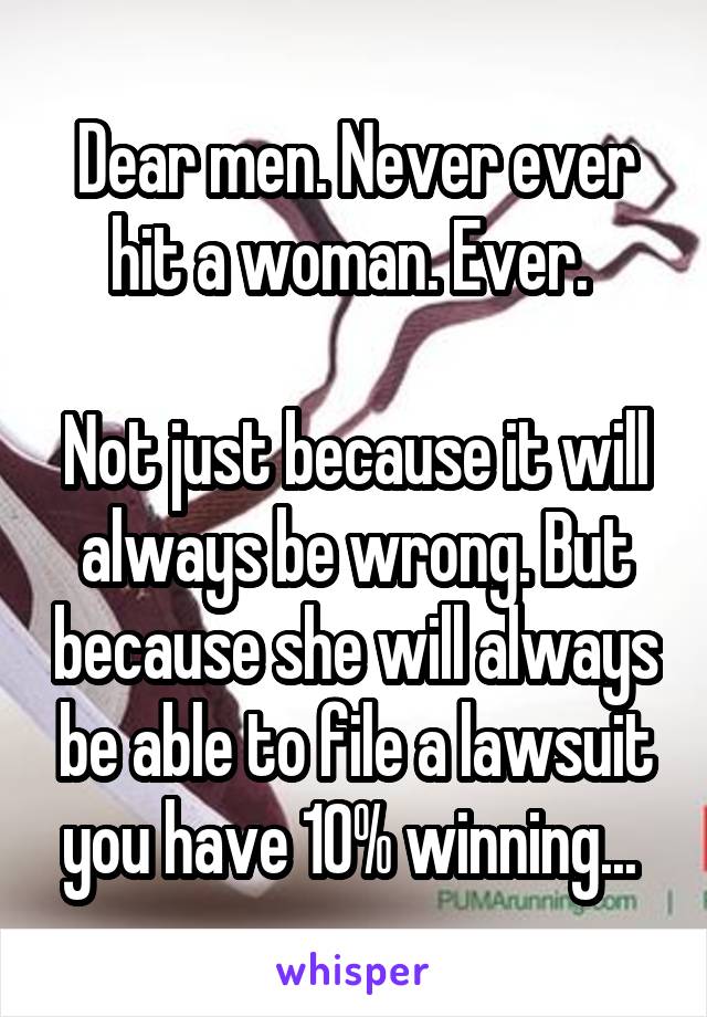 Dear men. Never ever hit a woman. Ever. 

Not just because it will always be wrong. But because she will always be able to file a lawsuit you have 10% winning... 