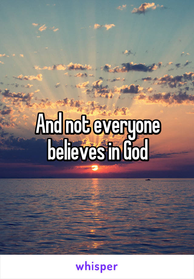 And not everyone believes in God