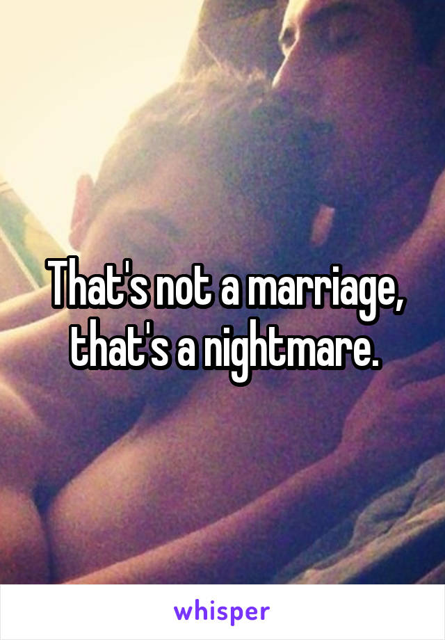 That's not a marriage, that's a nightmare.