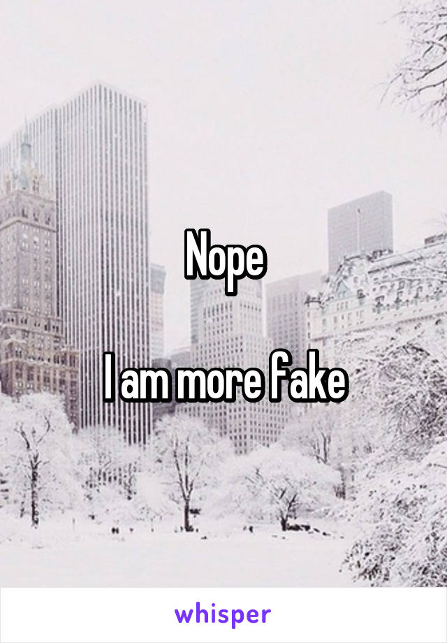 Nope

I am more fake