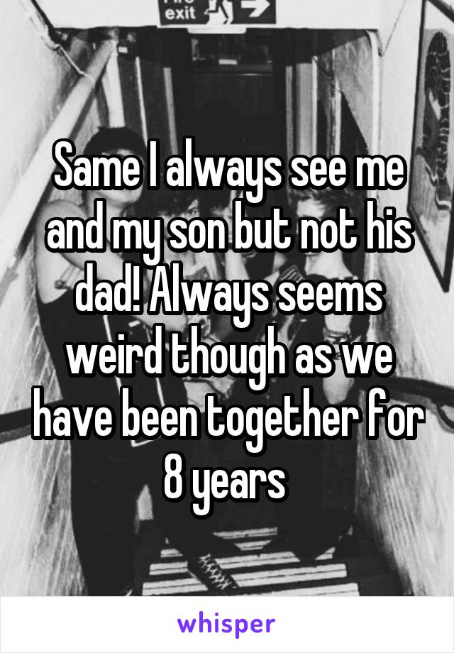 Same I always see me and my son but not his dad! Always seems weird though as we have been together for 8 years 