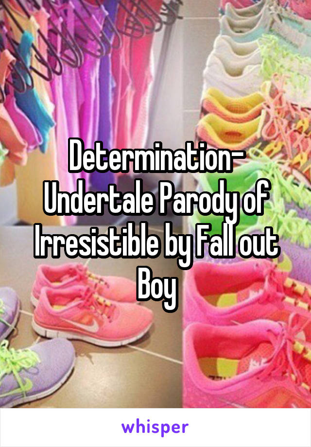 Determination- Undertale Parody of Irresistible by Fall out Boy
