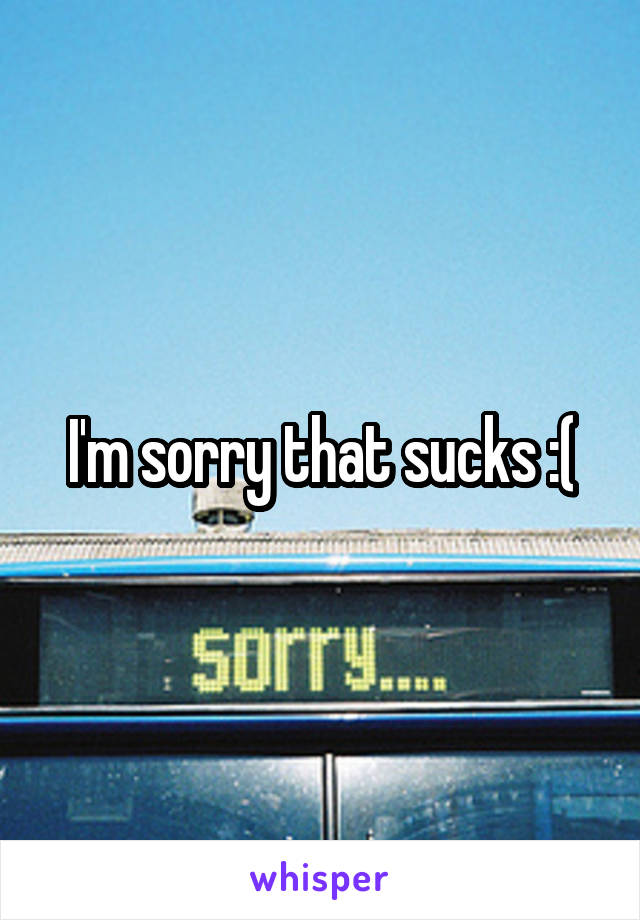 I'm sorry that sucks :(