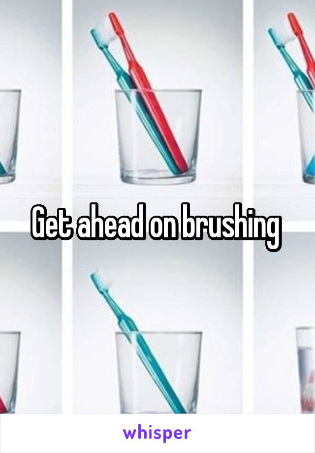 Get ahead on brushing 