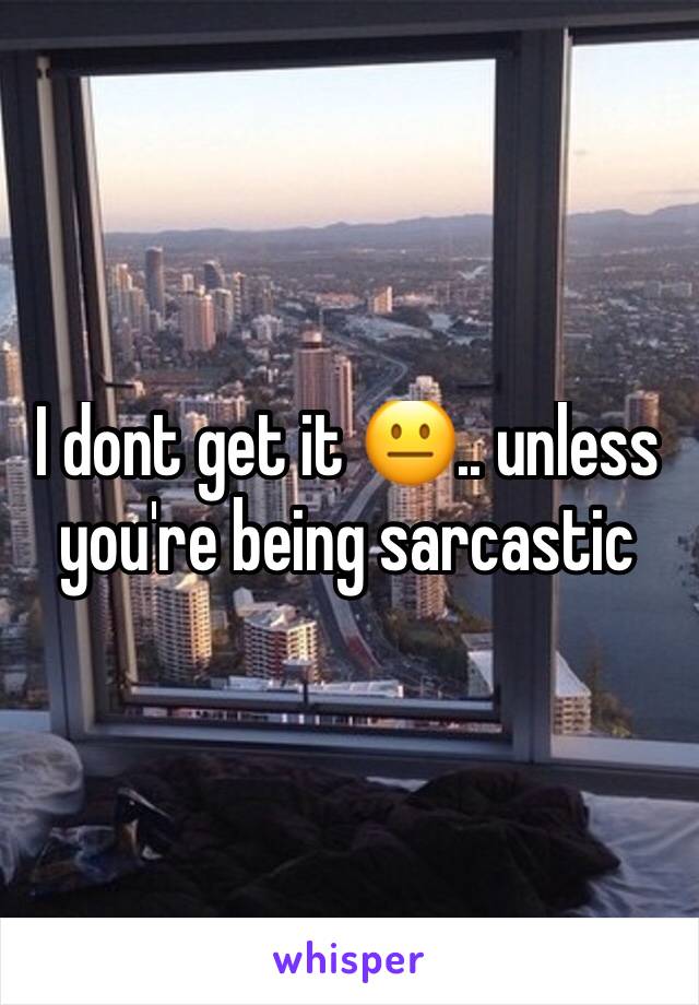 I dont get it 😐.. unless you're being sarcastic 