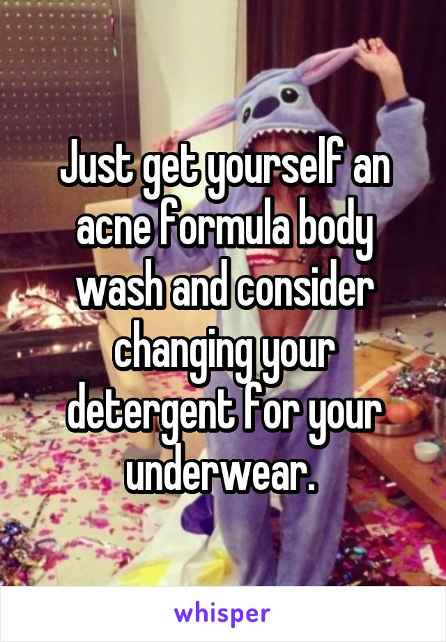 Just get yourself an acne formula body wash and consider changing your detergent for your underwear. 