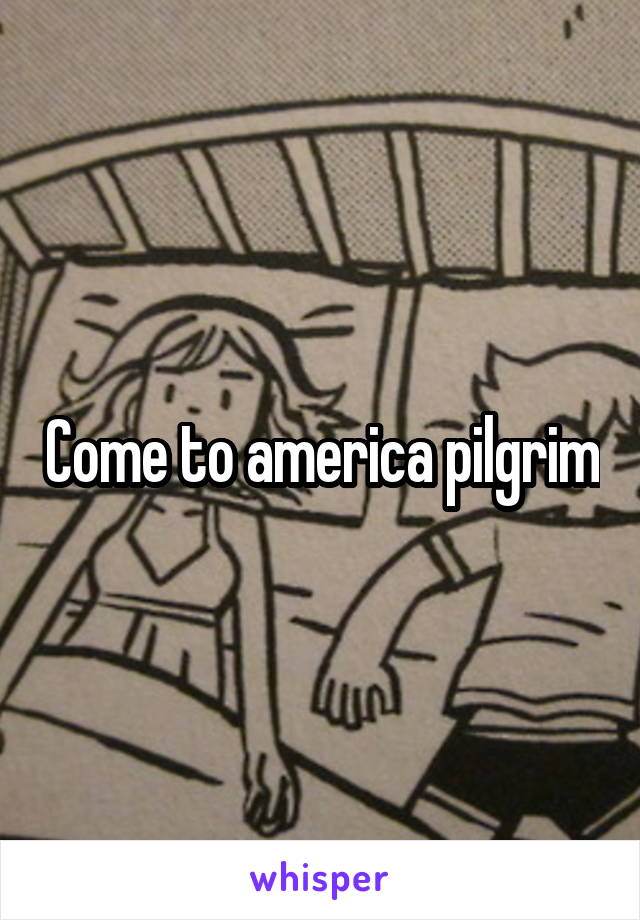 Come to america pilgrim