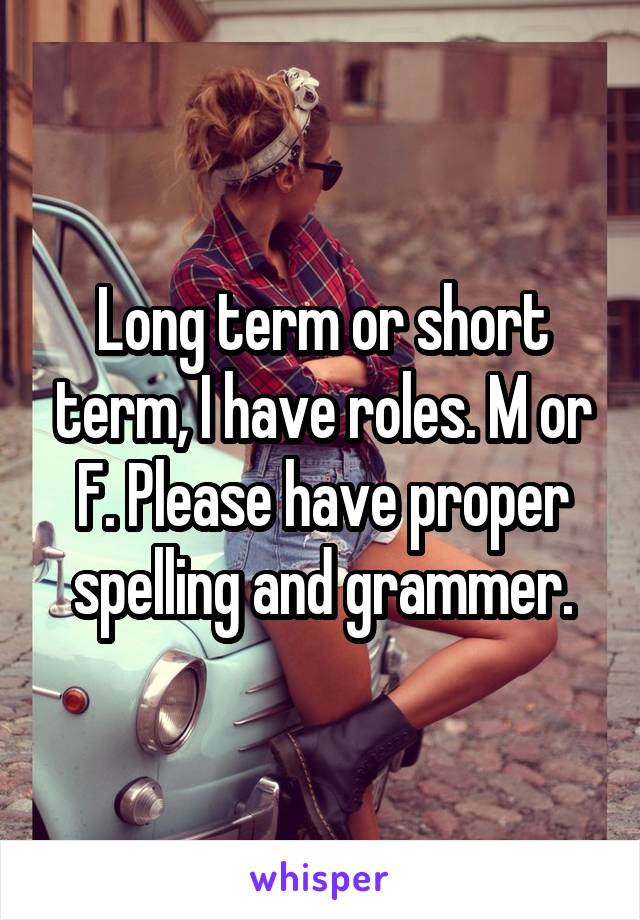 Long term or short term, I have roles. M or F. Please have proper spelling and grammer.