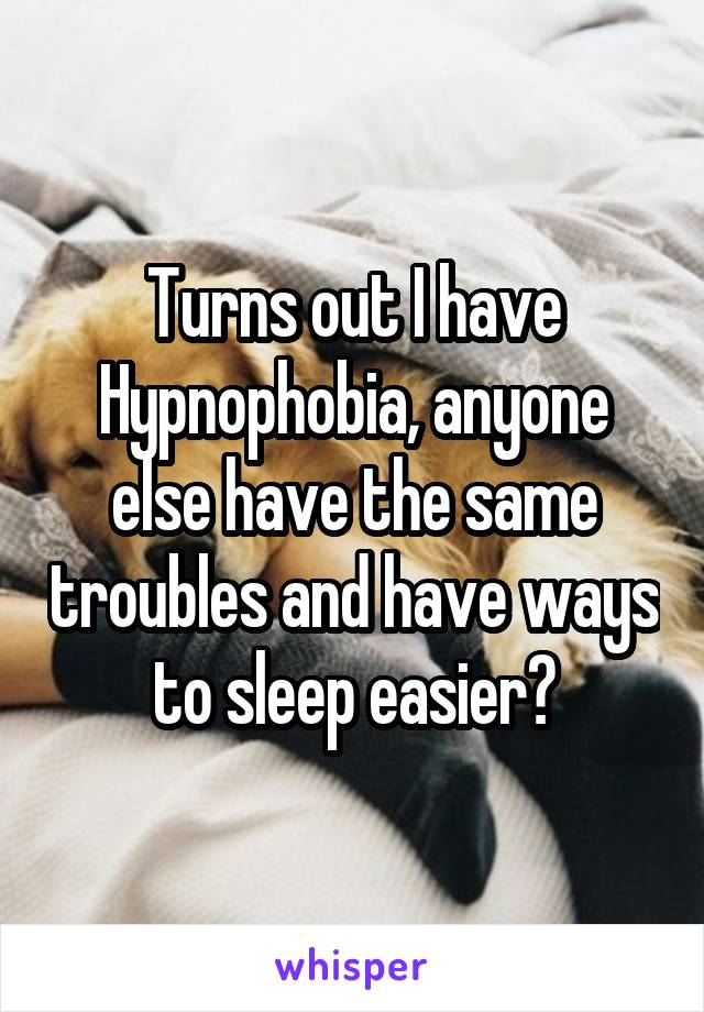 Turns out I have Hypnophobia, anyone else have the same troubles and have ways to sleep easier?