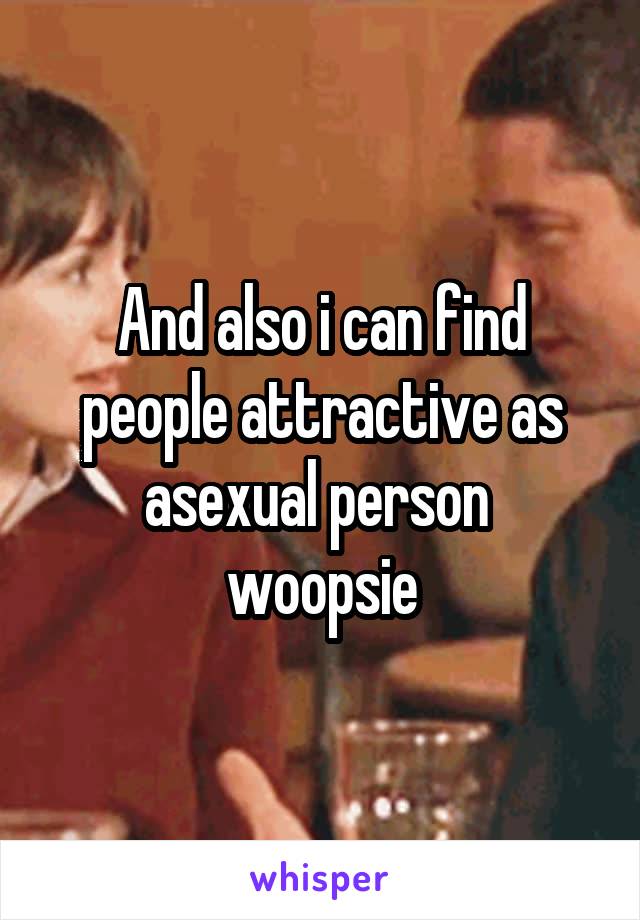 And also i can find people attractive as asexual person  woopsie