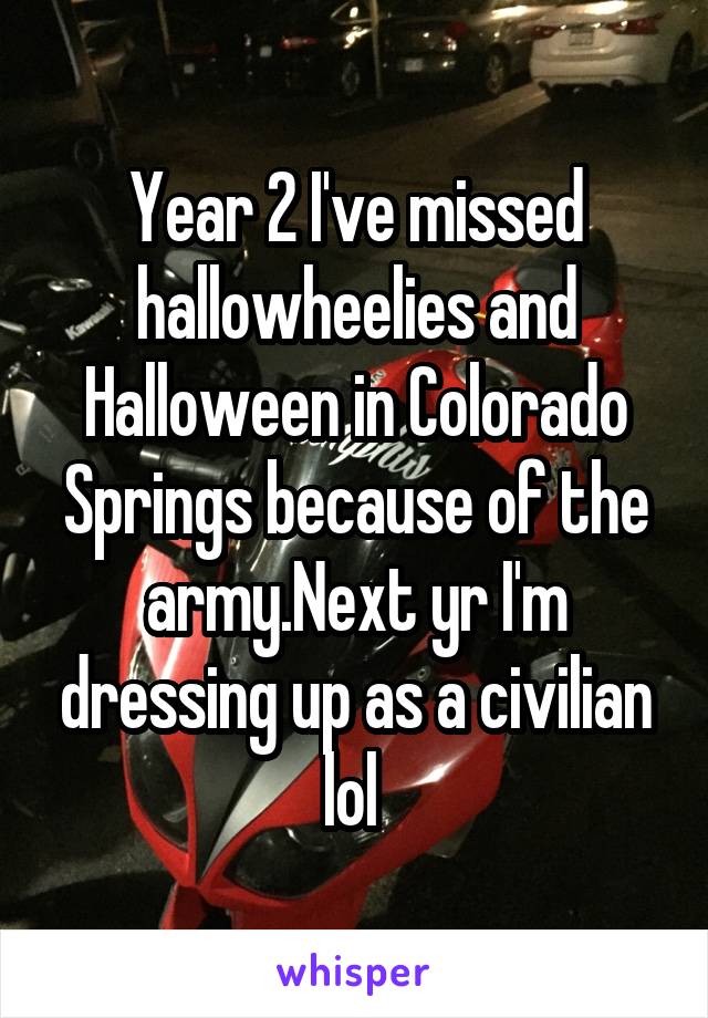 Year 2 I've missed hallowheelies and Halloween in Colorado Springs because of the army.Next yr I'm dressing up as a civilian lol 