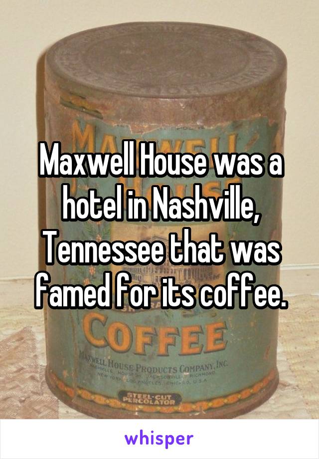 Maxwell House was a hotel in Nashville, Tennessee that was famed for its coffee.