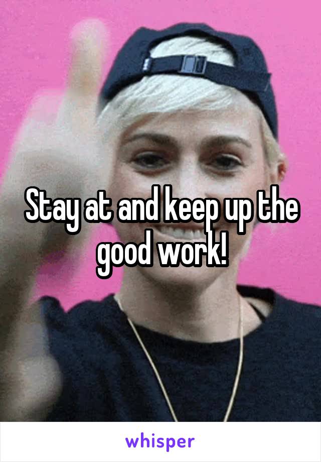 Stay at and keep up the good work!