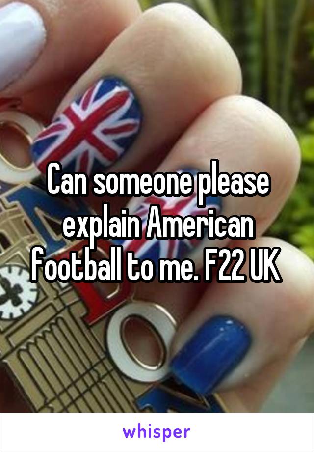 Can someone please explain American football to me. F22 UK 