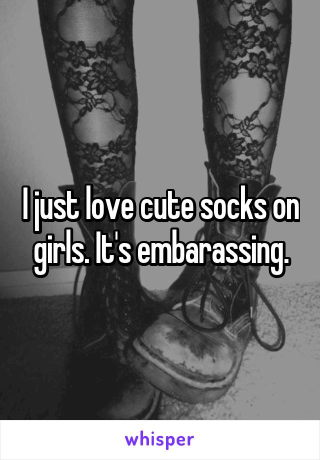 I just love cute socks on girls. It's embarassing.