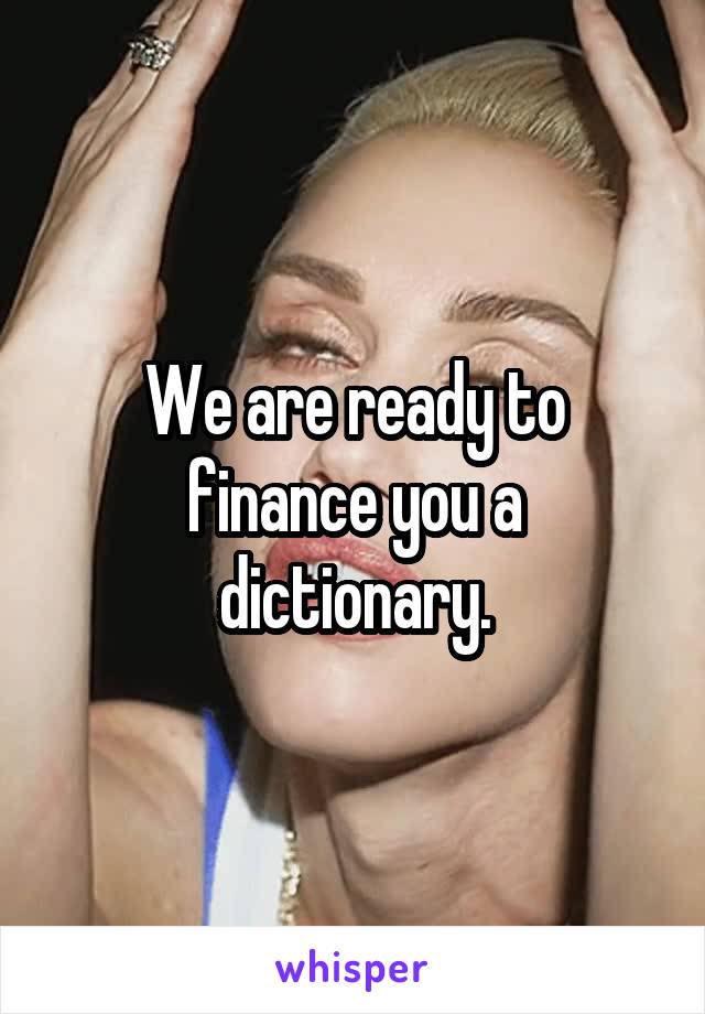 We are ready to finance you a dictionary.