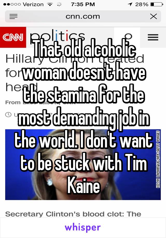 That old alcoholic woman doesn't have the stamina for the most demanding job in the world. I don't want to be stuck with Tim Kaine