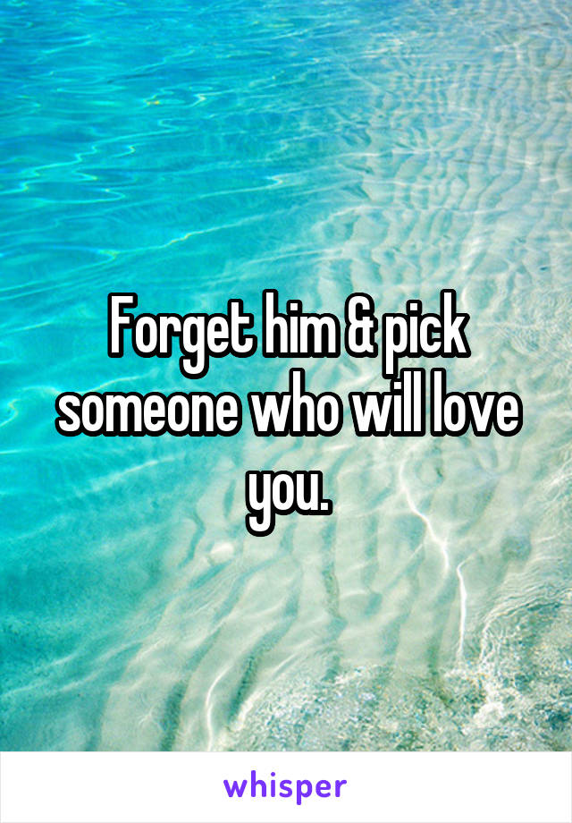 Forget him & pick someone who will love you.