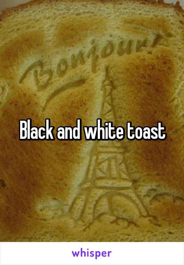 Black and white toast