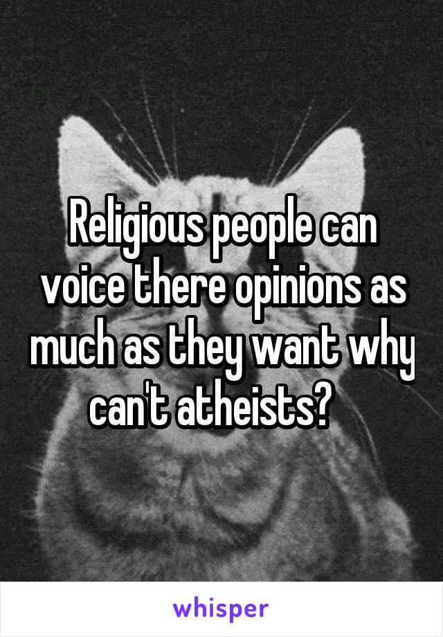 Religious people can voice there opinions as much as they want why can't atheists?   