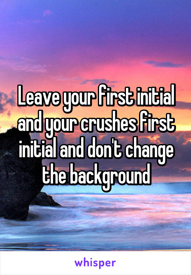 Leave your first initial and your crushes first initial and don't change the background
