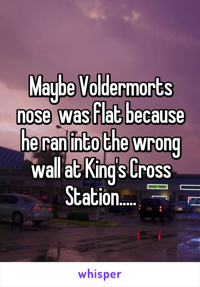 Maybe Voldermorts nose  was flat because he ran into the wrong wall at King's Cross Station.....