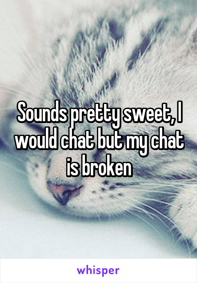 Sounds pretty sweet, I would chat but my chat is broken