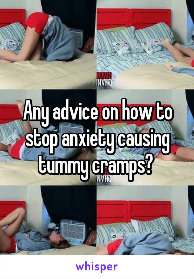 Any advice on how to stop anxiety causing tummy cramps? 