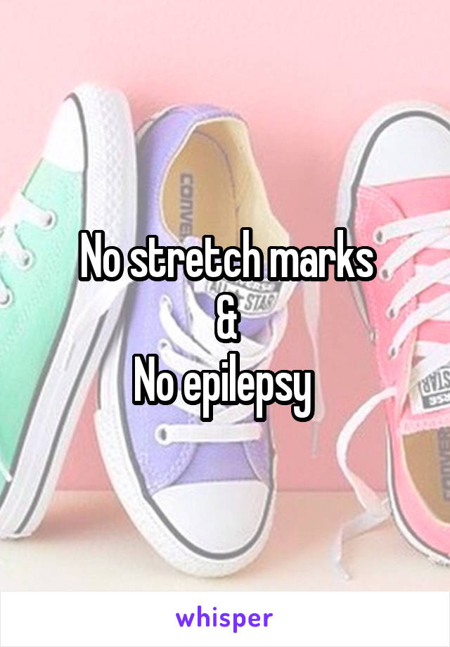 No stretch marks
&
No epilepsy 