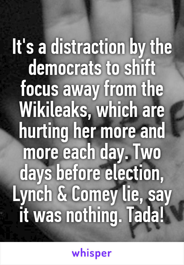 It's a distraction by the democrats to shift focus away from the Wikileaks, which are hurting her more and more each day. Two days before election, Lynch & Comey lie, say it was nothing. Tada!