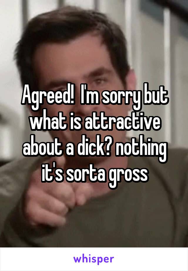 Agreed!  I'm sorry but what is attractive about a dick? nothing it's sorta gross