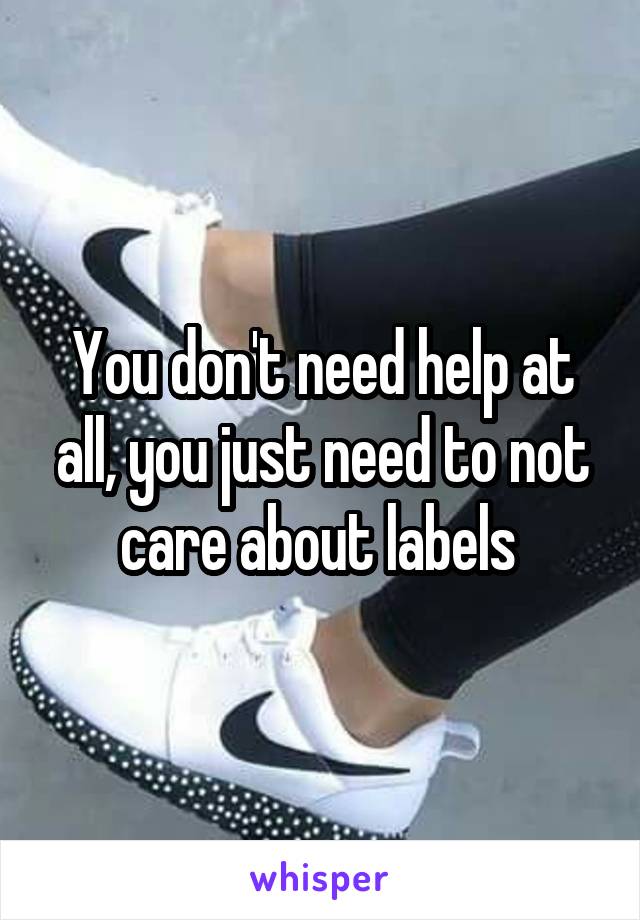 You don't need help at all, you just need to not care about labels 