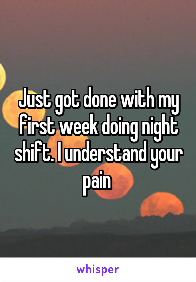 Just got done with my first week doing night shift. I understand your pain 