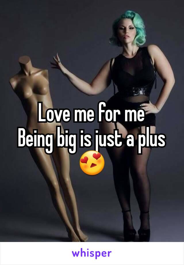 Love me for me
Being big is just a plus 😍