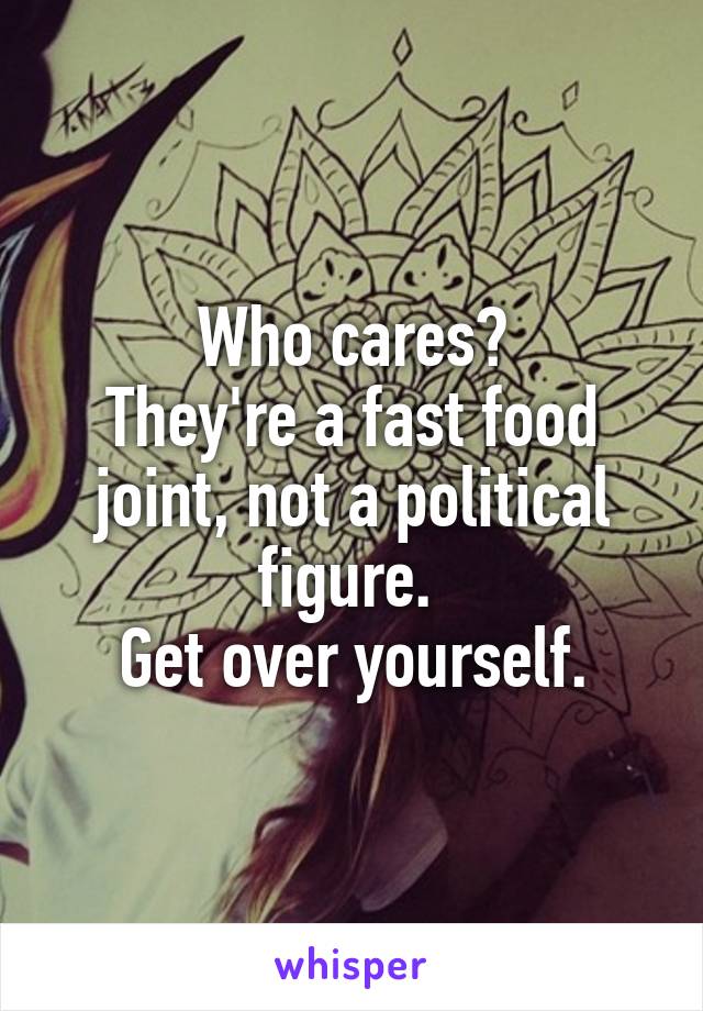 Who cares?
They're a fast food joint, not a political figure. 
Get over yourself.