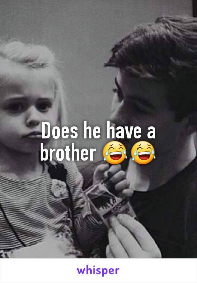 Does he have a brother 😂😂